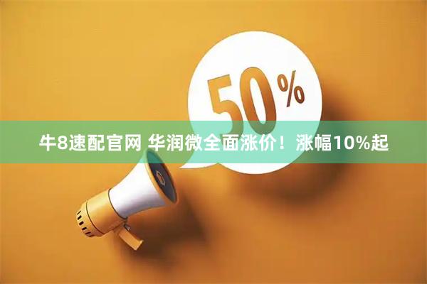 牛8速配官网 华润微全面涨价！涨幅10%起