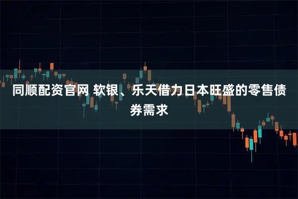 同顺配资官网 软银、乐天借力日本旺盛的零售债券需求