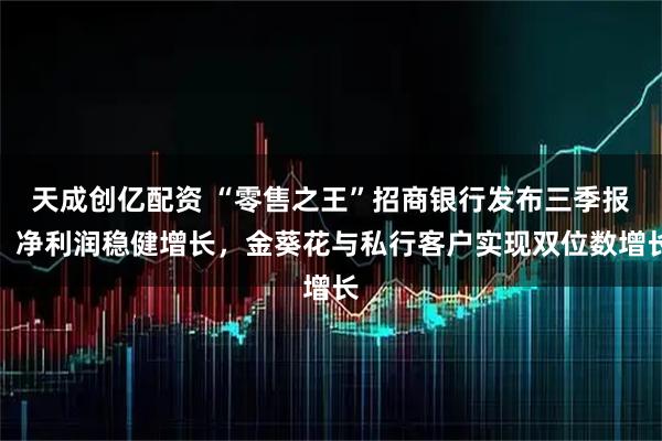 天成创亿配资 “零售之王”招商银行发布三季报,净利润稳健增长,金葵花与私行客户实现双位数增长